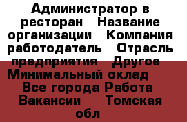 Администратор в ресторан › Название организации ­ Компания-работодатель › Отрасль предприятия ­ Другое › Минимальный оклад ­ 1 - Все города Работа » Вакансии   . Томская обл.